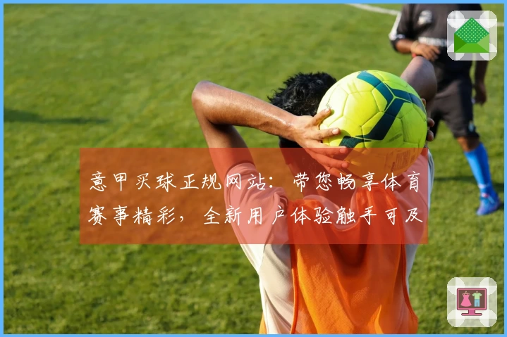 意甲买球正规网站：带您畅享体育赛事精彩，全新用户体验触手可及