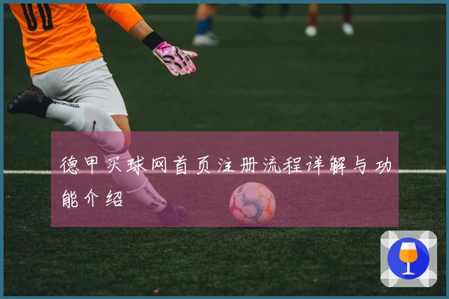 德甲买球网首页注册流程详解与功能介绍