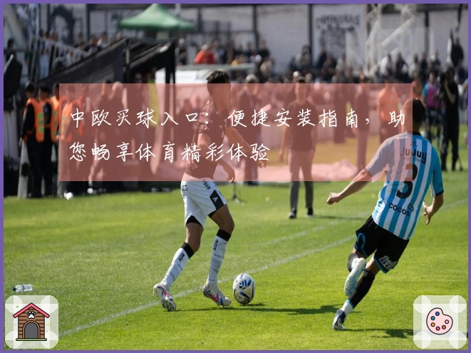 中欧买球入口：便捷安装指南，助您畅享体育精彩体验