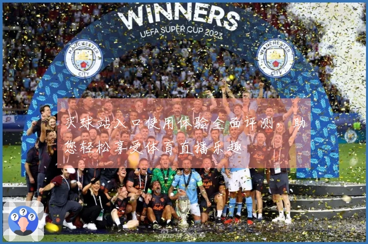 买球站入口使用体验全面评测，助您轻松享受体育直播乐趣