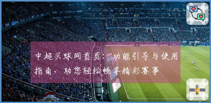 中超买球网首页:功能引导与使用指南,助您轻松畅享精彩赛事