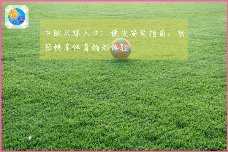 中欧买球入口:便捷安装指南,助您畅享体育精彩体验