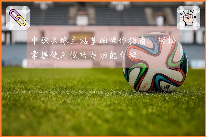 中欧买球主站基础操作指南：轻松掌握使用技巧与功能介绍